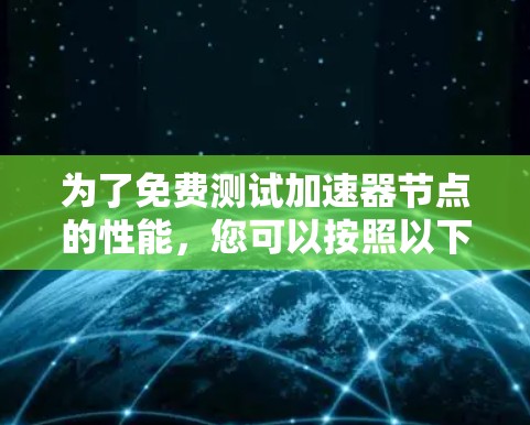 为了免费测试加速器节点的性能，您可以按照以下步骤操作