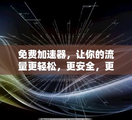 免费加速器，让你的流量更轻松，更安全，更贴心