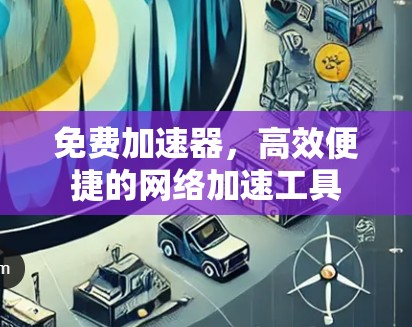 免费加速器,高效便捷的网络加速工具