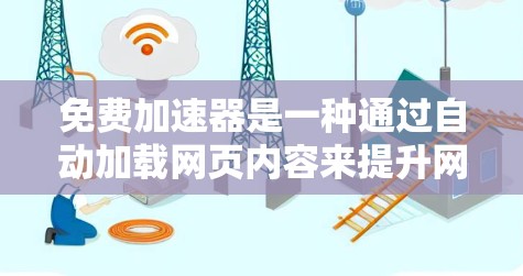 免费加速器是一种通过自动加载网页内容来提升网页加载速度的工具,特别适用于经常访问大量网站的用户。以下是其功能的详细分析
