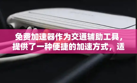 免费加速器作为交通辅助工具,提供了一种便捷的加速方式,适合多种场景使用。以下是对其免费加速器体验的详细分析
