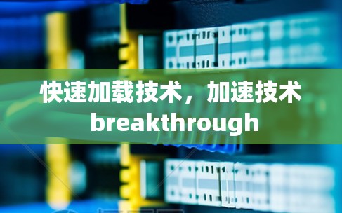 快速加载技术，加速技术 breakthrough