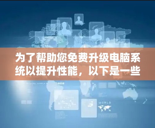 为了帮助您免费升级电脑系统以提升性能,以下是一些推荐的免费加速器工具