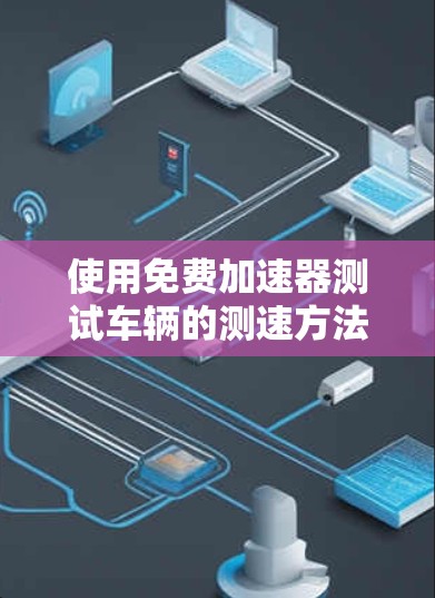 使用免费加速器测试车辆的测速方法如下