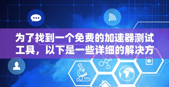 为了找到一个免费的加速器测试工具，以下是一些详细的解决方案