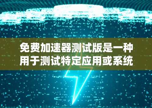 免费加速器测试版是一种用于测试特定应用或系统性能的工具，通常提供一些功能以优化或测试应用的性能。以下是对该主题的详细分步解释