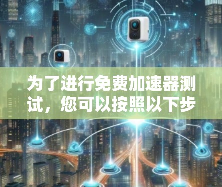为了进行免费加速器测试，您可以按照以下步骤进行