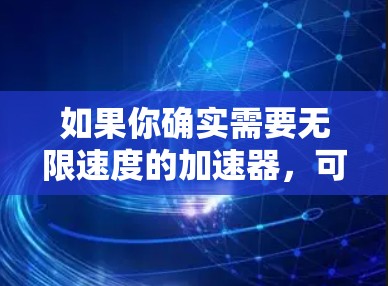 如果你确实需要无限速度的加速器,可以参考以下工具