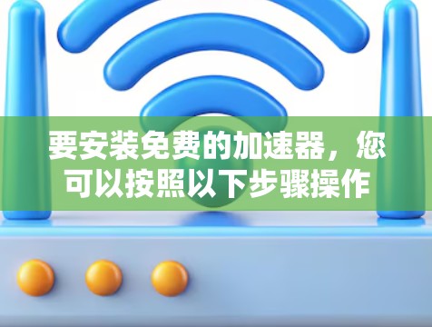 要安装免费的加速器，您可以按照以下步骤操作