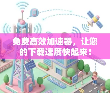 免费高效加速器，让您的下载速度快起来！
