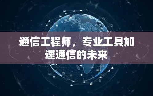通信工程师,专业工具加速通信的未来 通信工程师,专业工具加速通信的未来