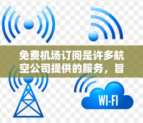 免费机场订阅是许多航空公司提供的服务,旨在为旅客提供行李管理的便利。以下是一个详细且结构化的教程,帮助您了解如何利用这些服务 免费机场订阅是许多航空公司提供的服务,旨在为旅客提供行李管理的便利。以下是一个详细且结构化的教程,帮助您了解如何利用这些服务