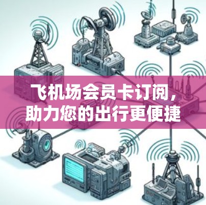 飞机场会员卡订阅,助力您的出行更便捷
