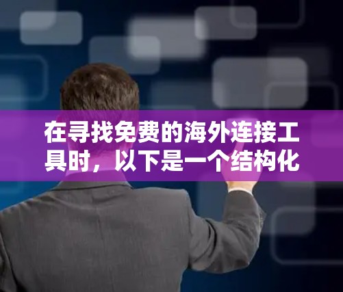 在寻找免费的海外连接工具时，以下是一个结构化的指南，涵盖主要的工具类型、使用方法、语法、兼容性和优缺点