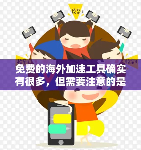 免费的海外加速工具确实有很多,但需要注意的是,虽然有很多免费的海外加速工具,但并非所有工具都完全免费。以下是一些免费的海外加速工具和它们的特点