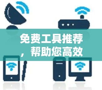 免费工具推荐,帮助您高效完成更多事情
