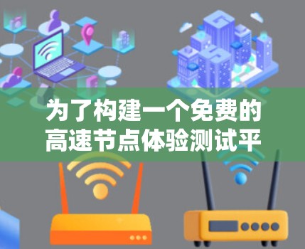 为了构建一个免费的高速节点体验测试平台，可以按照以下步骤进行