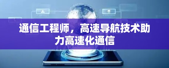 通信工程师,高速导航技术助力高速化通信
