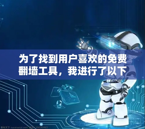 为了找到用户喜欢的免费翻墙工具,我进行了以下分析和比较 为了找到用户喜欢的免费翻墙工具,我进行了以下分析和比较