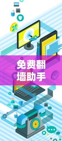免费翻墙助手,让你轻松翻墙的解决方案 免费翻墙助手,让你轻松翻墙的解决方案