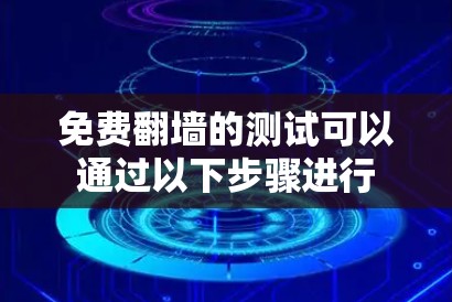 免费翻墙的测试可以通过以下步骤进行