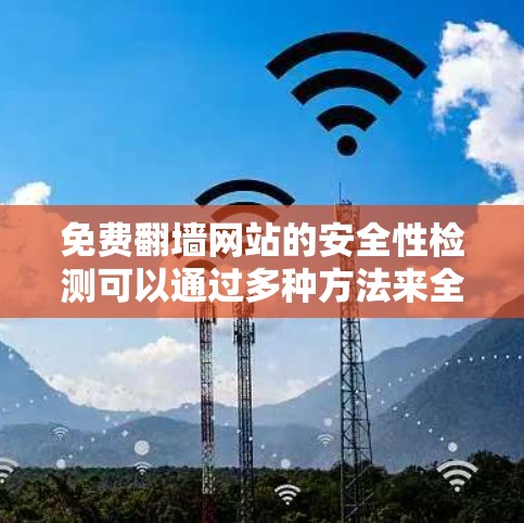 免费翻墙网站的安全性检测可以通过多种方法来全面评估,以下是一步步的指导 免费翻墙网站的安全性检测可以通过多种方法来全面评估,以下是一步步的指导