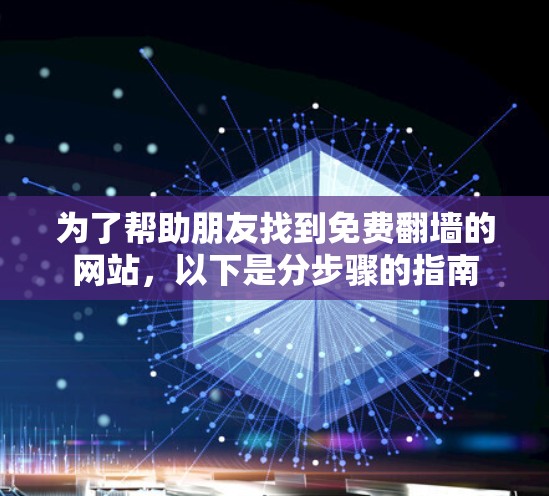 为了帮助朋友找到免费翻墙的网站,以下是分步骤的指南 为了帮助朋友找到免费翻墙的网站,以下是分步骤的指南