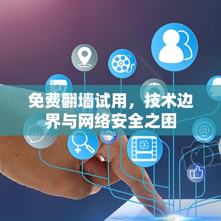 免费翻墙试用,技术边界与网络安全之困