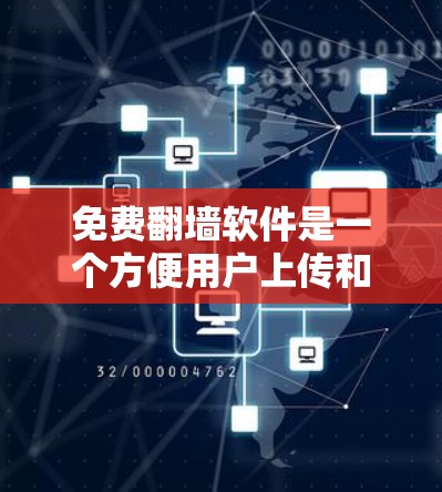 免费翻墙软件是一个方便用户上传和传播内容的工具,适合那些喜欢快速传播视频、音频等内容的人。以下是对这些软件的详细介绍