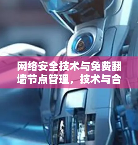 网络安全技术与免费翻墙节点管理，技术与合规的双刃剑