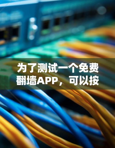 为了测试一个免费翻墙APP，可以按照以下步骤进行