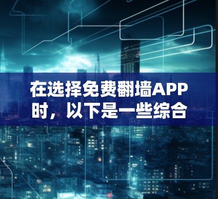 在选择免费翻墙APP时,以下是一些综合考虑的因素