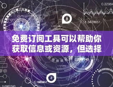 免费订阅工具可以帮助你获取信息或资源,但选择合适的工具时需要根据自己的需求和预算来进行选择。以下是一些常见的免费订阅工具,供你参考