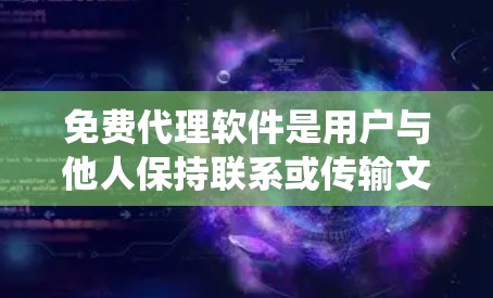 免费代理软件是用户与他人保持联系或传输文件的工具，广泛应用于视频通话、文件传输等领域。以下是对这些免费代理软件的系统总结