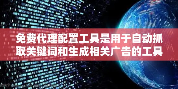 免费代理配置工具是用于自动抓取关键词和生成相关广告的工具,广泛应用于SEO和广告运营中。以下是对这些工具的分步说明 免费代理配置工具是用于自动抓取关键词和生成相关广告的工具,广泛应用于SEO和广告运营中。以下是对这些工具的分步说明