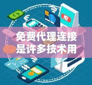 免费代理连接是许多技术用户需要的工具,可以用于测试、部署和代理服务器。以下是获取免费代理连接的几种方法