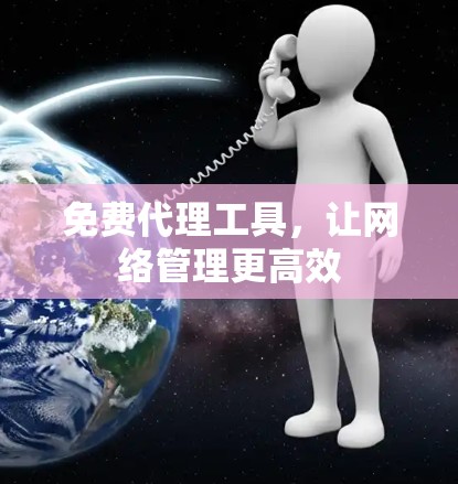 免费代理工具，让网络管理更高效