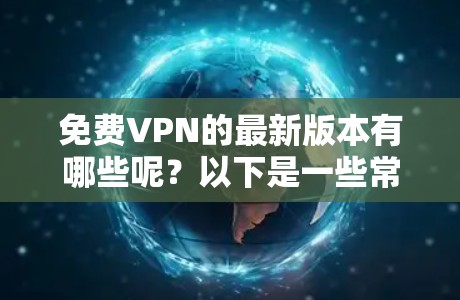 免费VPN的最新版本有哪些呢?以下是一些常见的免费VPN软件推荐,它们都是免费的,并且功能多样,适合各种需求