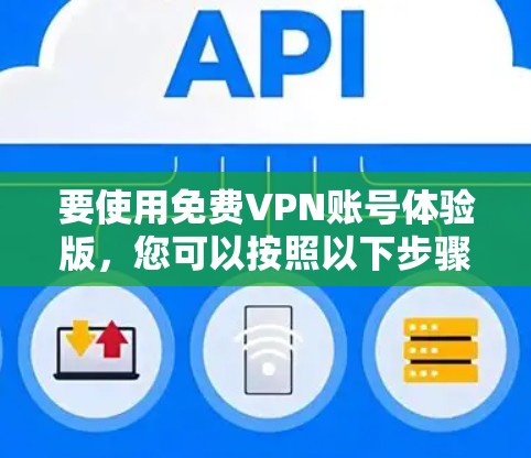 要使用免费VPN账号体验版,您可以按照以下步骤操作