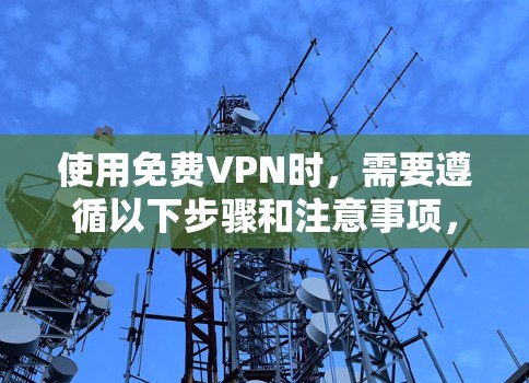 使用免费VPN时,需要遵循以下步骤和注意事项,以确保长期稳定使用
