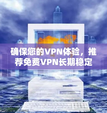 确保您的VPN体验,推荐免费VPN长期稳定使用