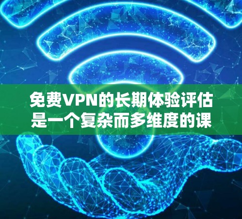 免费VPN的长期体验评估是一个复杂而多维度的课题,需要从多个方面进行全面考虑。以下是一个结构化的评估框架,帮助您全面评估免费VPN的长期体验效果 免费VPN的长期体验评估是一个复杂而多维度的课题,需要从多个方面进行全面考虑。以下是一个结构化的评估框架,帮助您全面评估免费VPN的长期体验效果