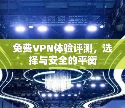 免费VPN体验评测，选择与安全的平衡