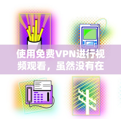 使用免费VPN进行视频观看，虽然没有在线观看的自由，但提供了加密和匿名的访问，这对于敏感内容的观看非常有用。以下是使用免费VPN的详细步骤和注意事项