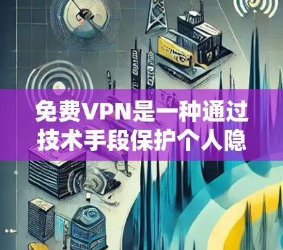 免费VPN是一种通过技术手段保护个人隐私的网络服务,旨在提供一个虚拟的环境,模拟外网的流量分块传输,从而保护用户的信息安全。以下是对免费VPN的详细分析 免费VPN是一种通过技术手段保护个人隐私的网络服务,旨在提供一个虚拟的环境,模拟外网的流量分块传输,从而保护用户的信息安全。以下是对免费VPN的详细分析