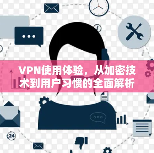VPN使用体验，从加密技术到用户习惯的全面解析
