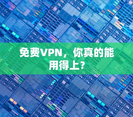 免费VPN，你真的能用得上？