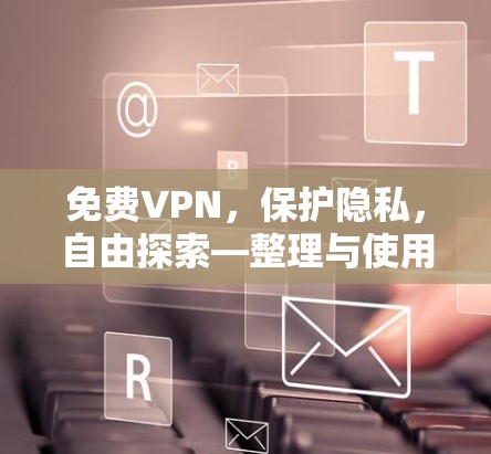 免费VPN,保护隐私,自由探索—整理与使用指南