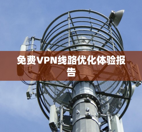 免费VPN线路优化体验报告