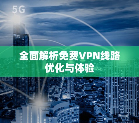 全面解析免费VPN线路优化与体验
